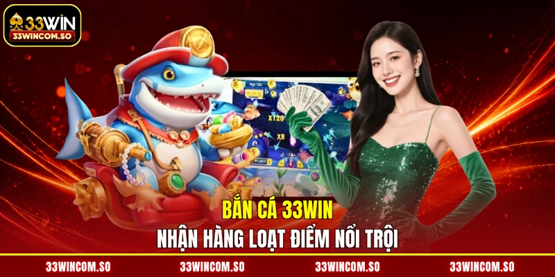 Bắn cá 33WIN nhận hàng loạt điểm nổi trội