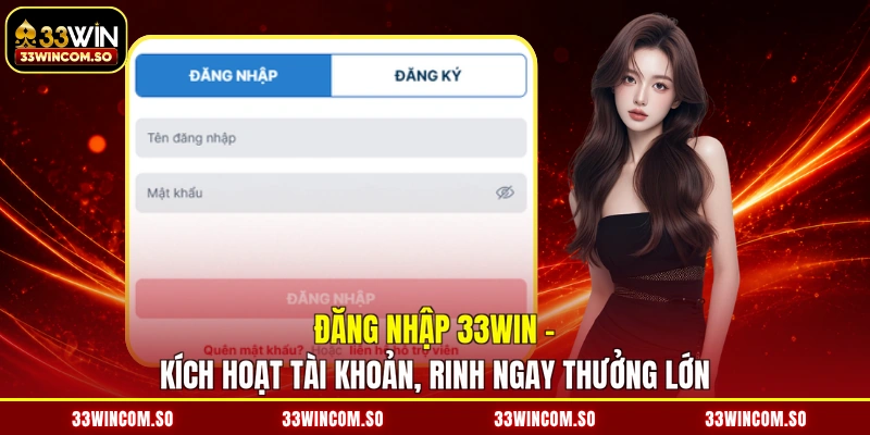 Đăng Nhập 33WIN - Kích Hoạt Tài Khoản, Rinh Ngay Thưởng Lớn